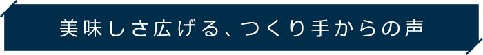 美味しさ広げる、つくり手からの声